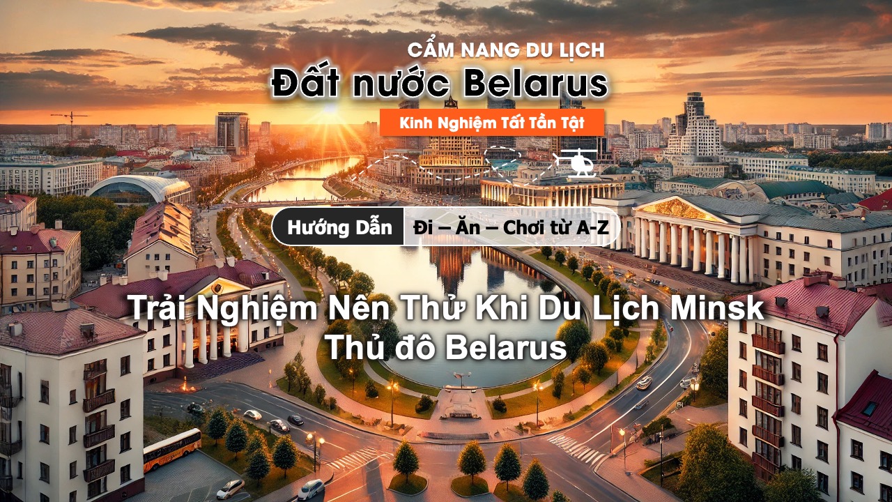 Những trải nghiệm nên thử tại Minsk, thủ đô Belarus