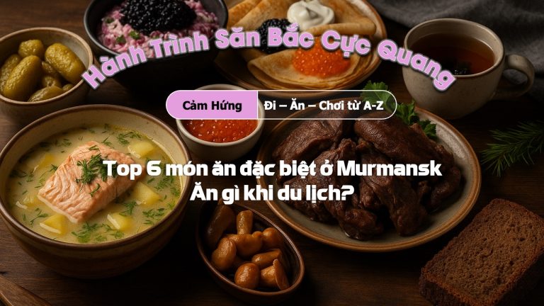Top 6 món ăn đặc biệt ở Murmansk - Ăn gì khi du lịch?